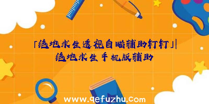 「绝地求生透视自瞄辅助钉钉」|绝地求生手机版辅助